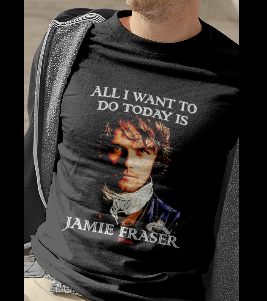 All I Want To Do Today Is Jamie Fraser Outlander T-Shirt