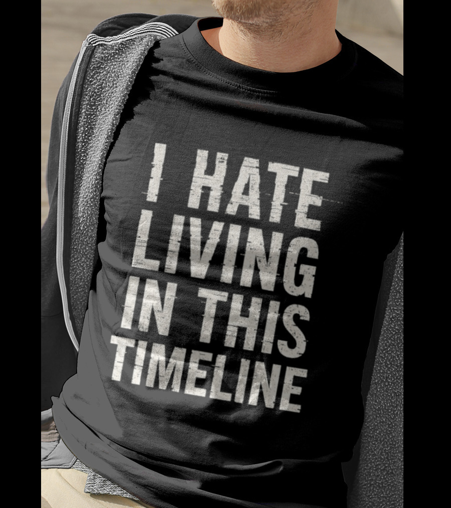 I Hate Living In This Timeline Existential Dread T-Shirt
