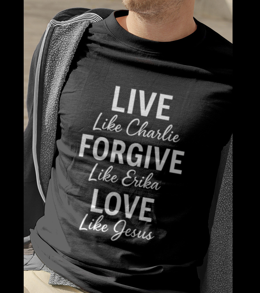 Live Like Charlie Forgive Like Erika Love Like Jesus Charlie Kirk T-Shirt