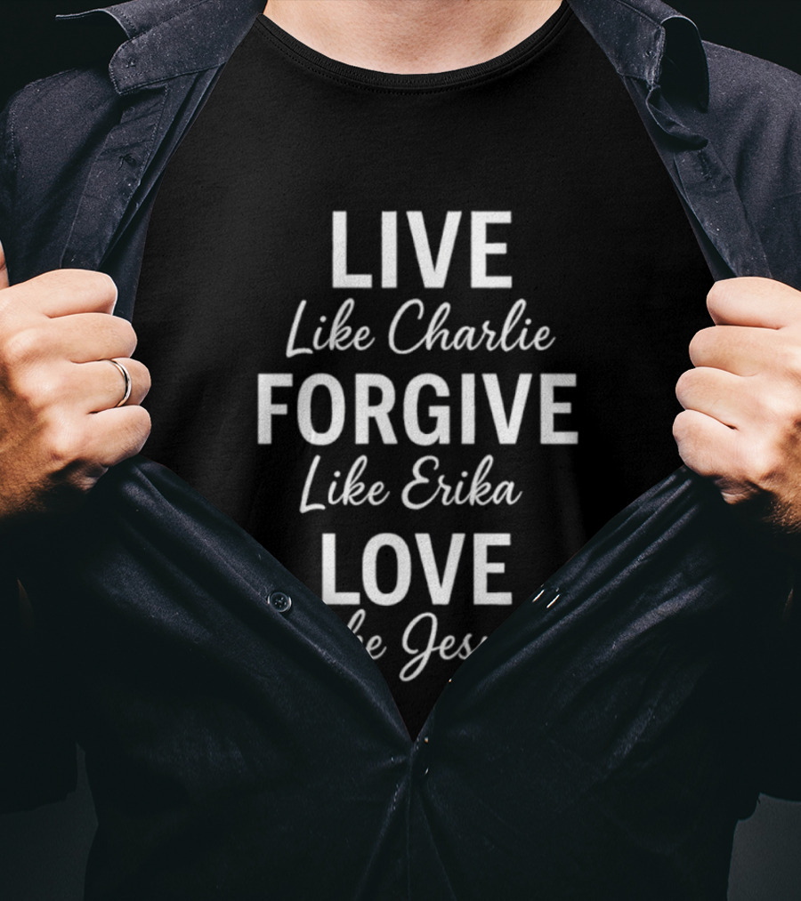 Live Like Charlie Forgive Like Erika Love Like Jesus Charlie Kirk T-Shirt