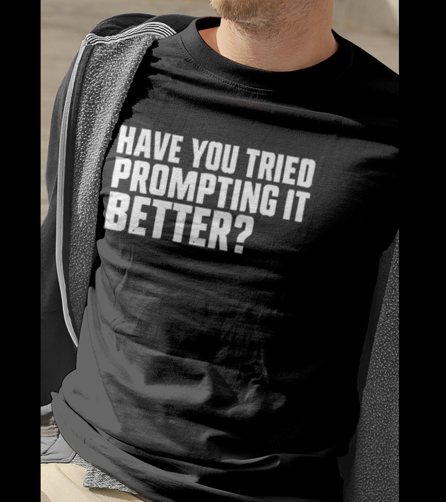 Have You Tried Prompting It Better AI Humor T-Shirt