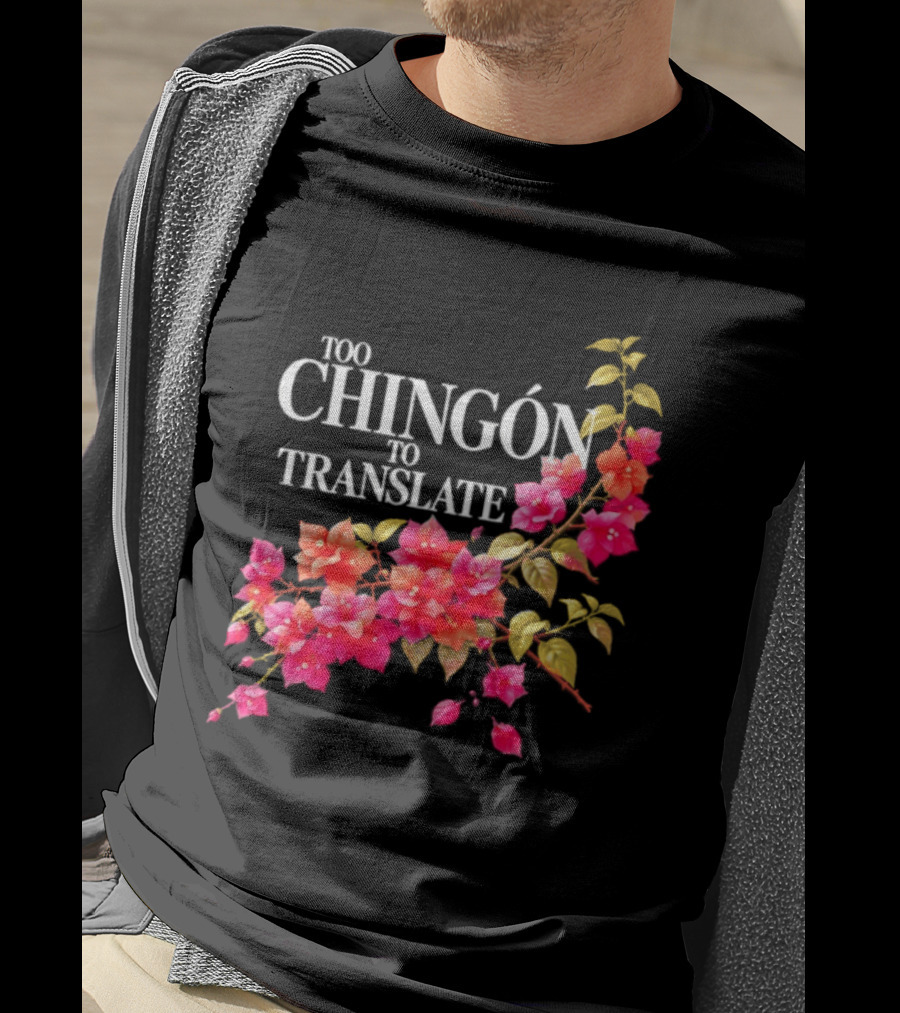 Too Chingon To Translate Mexican Slang Bougainvillea Floral T-Shirt