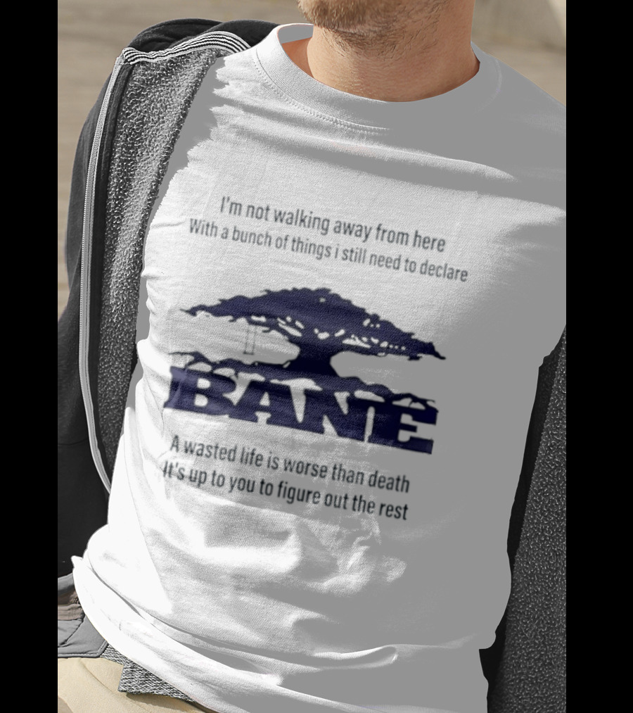 Bane A Wasted Life Is Worse Than Death Figure Out The Rest T-Shirt