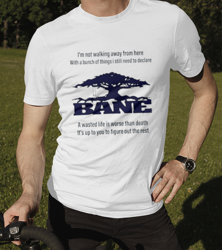 Bane A Wasted Life Is Worse Than Death Figure Out The Rest T-Shirt