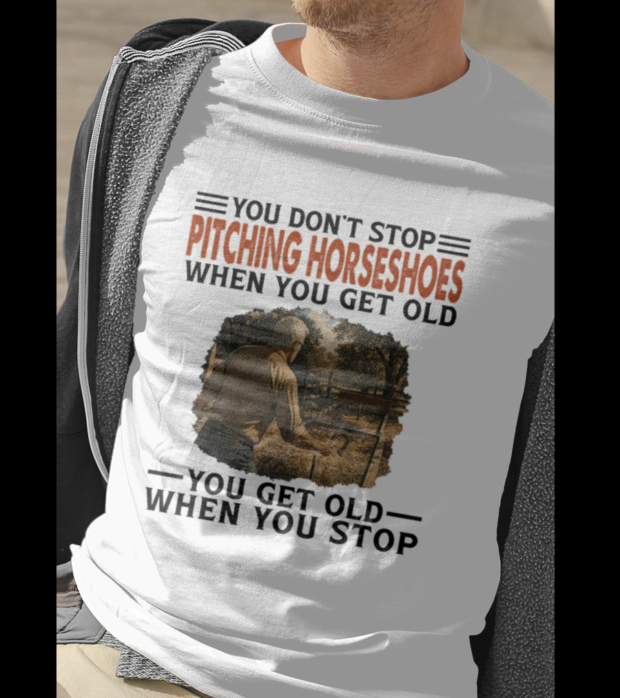 You Don't Stop Pitching Horseshoes When You Get Old You Get Old When You Stop T-Shirt