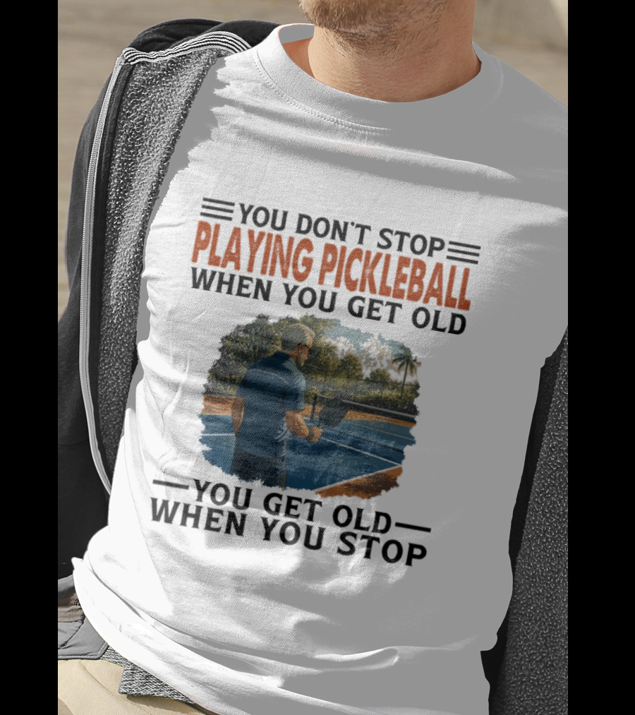 You Don't Stop Playing Pickleball When You Get Old You Get Old When You Stop T-Shirt