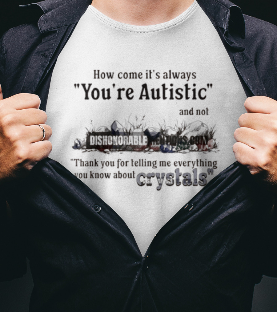 How Come It's Always You're Autistic Not Thank You For Telling Me Everything You Know About Crystals T-Shirt