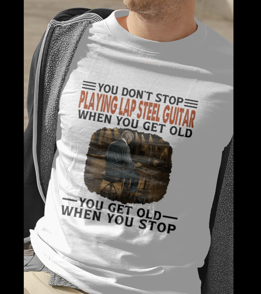 You Don't Stop Playing Lap Steel Guitar When You Get Old You Get Old When You Stop T-Shirt