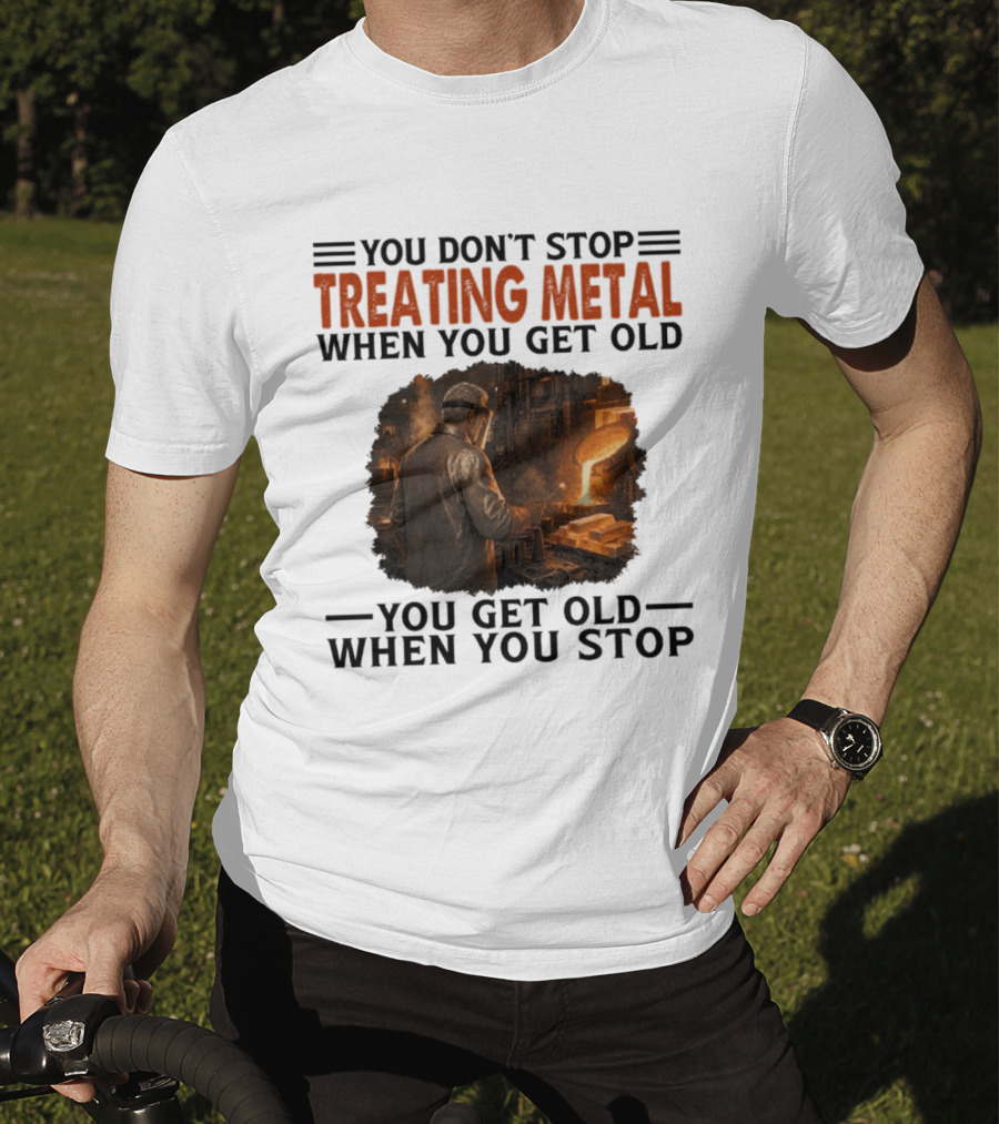 You Don't Stop Treating Metal When You Get Old You Get Old When You Stop T-Shirt