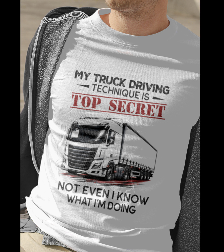 My Truck Driving Technique Is Top Secret Not Even I Know What I'm Doing With Truck T-Shirt