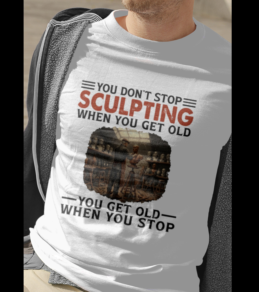 You Don't Stop Sculpting When You Get Old You Get Old When You Stop Studio Scene With Statues T-Shirt