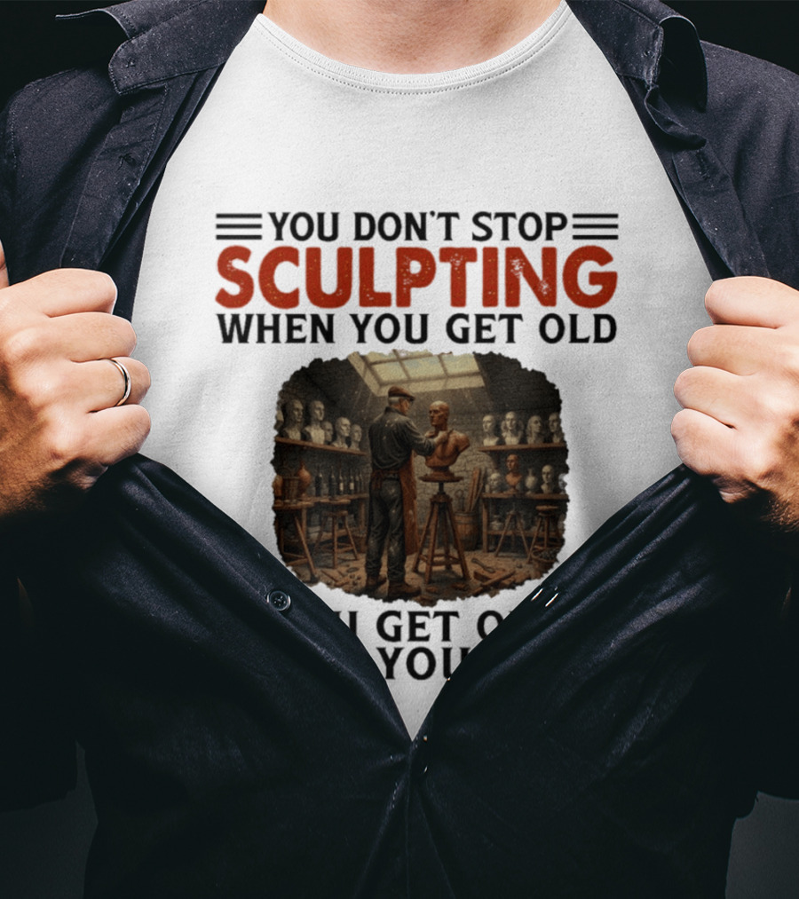 You Don't Stop Sculpting When You Get Old You Get Old When You Stop Studio Scene With Statues T-Shirt