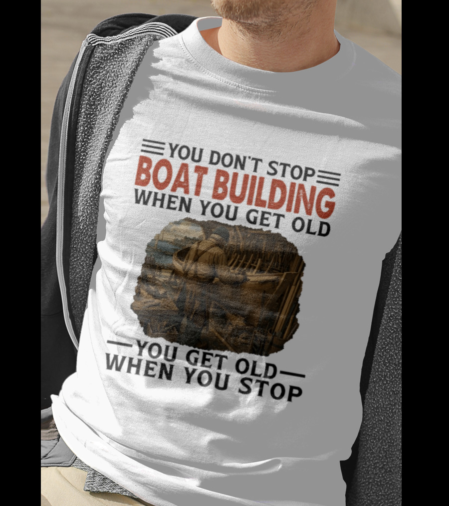 You Don't Stop Boat Building When You Get Old You Get Old When You Stop Boatworker Artistry T-Shirt