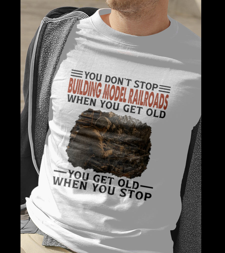 You Don't Stop Building Model Railroads When You Get Old You Get Old When You Stop T-Shirt