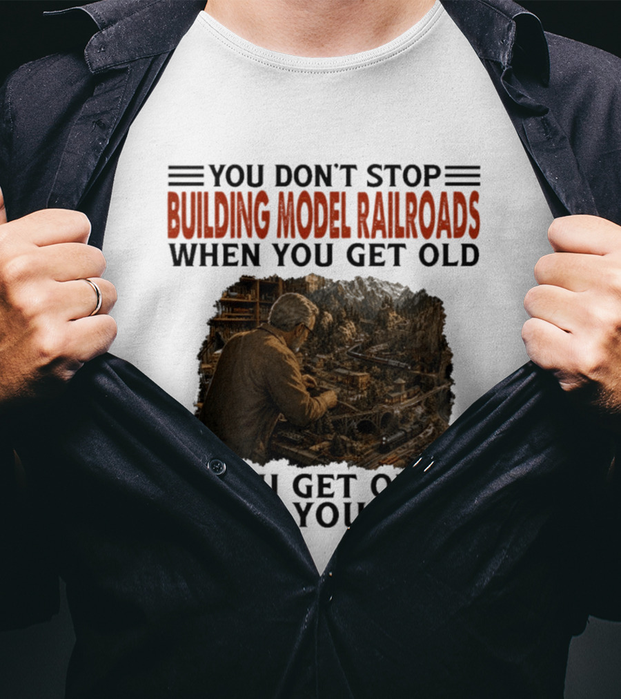 You Don't Stop Building Model Railroads When You Get Old You Get Old When You Stop T-Shirt