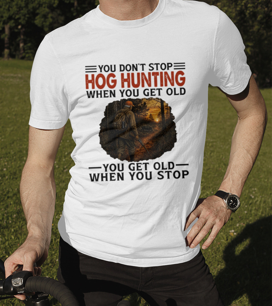 You Don't Stop Hog Hunting When You Get Old Scenic Wildlife Adventure T-Shirt