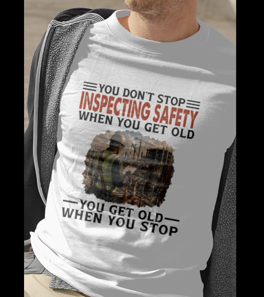 You Don't Stop Inspecting Safety Construction Worker Gets Old T-Shirt