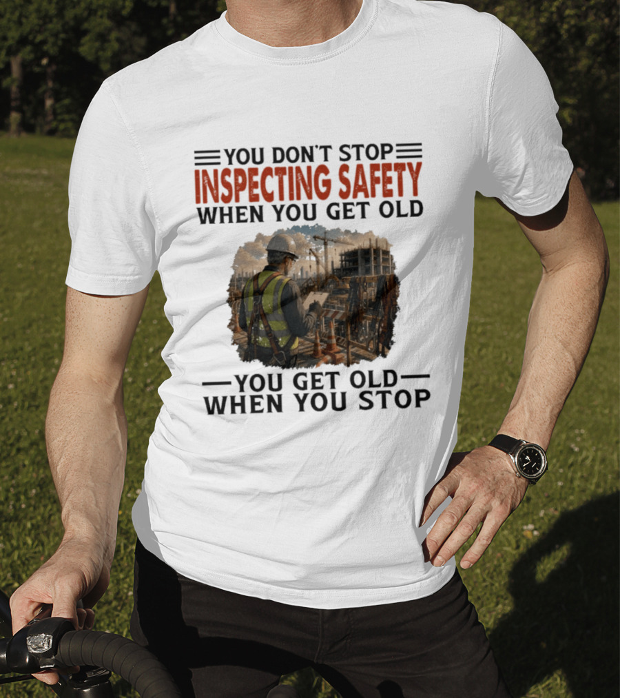 You Don't Stop Inspecting Safety Construction Worker Gets Old T-Shirt