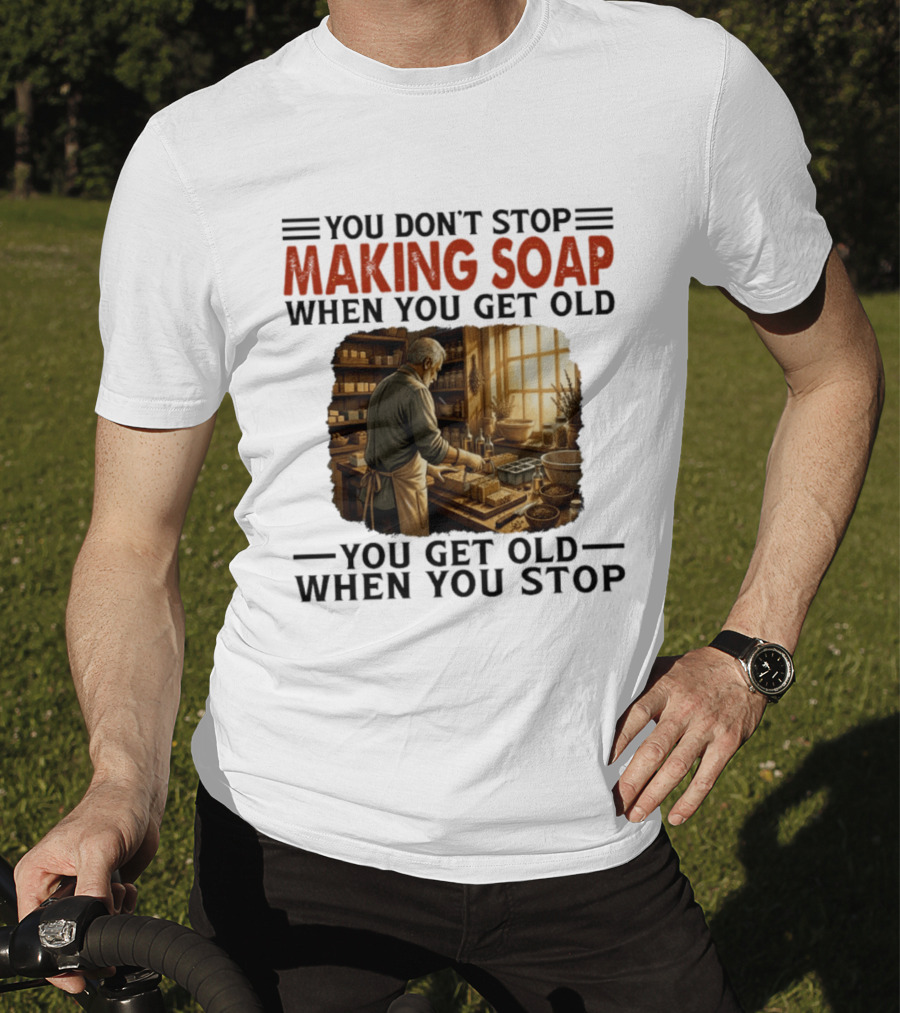 You Don't Stop Making Soap When You Get Old Rustic Workshop Scene T-Shirt