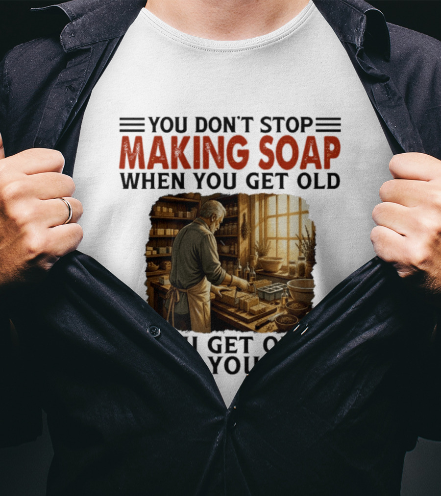 You Don't Stop Making Soap When You Get Old Rustic Workshop Scene T-Shirt
