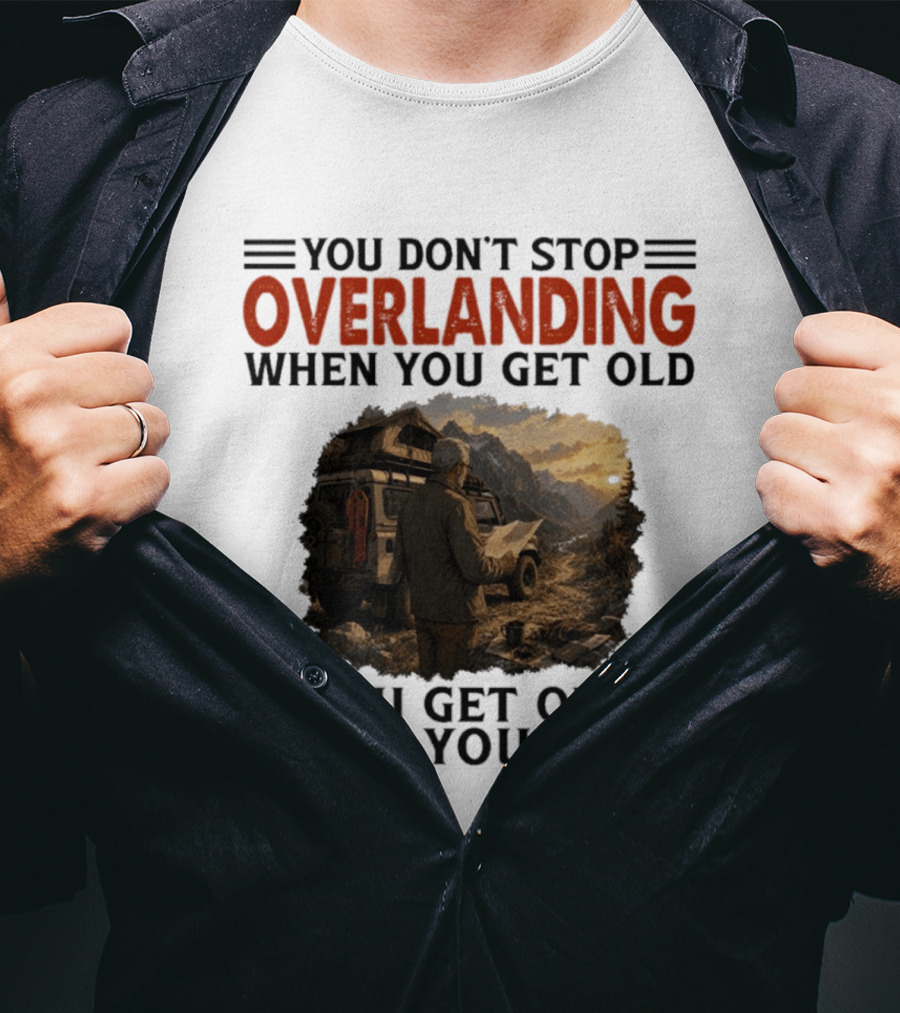 You Don't Stop Overlanding When You Get Old Adventure Journey T-Shirt