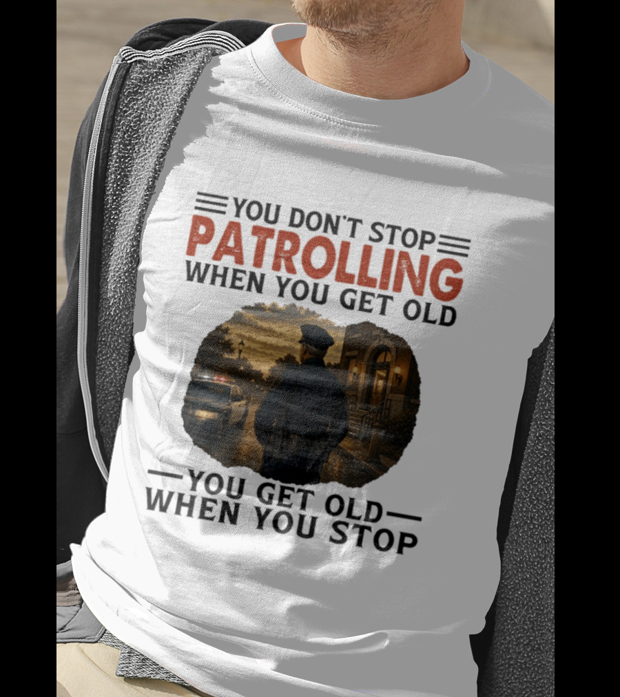You Don't Stop Patrolling When You Get Old You Get Old When You Stop Police Officer T-Shirt