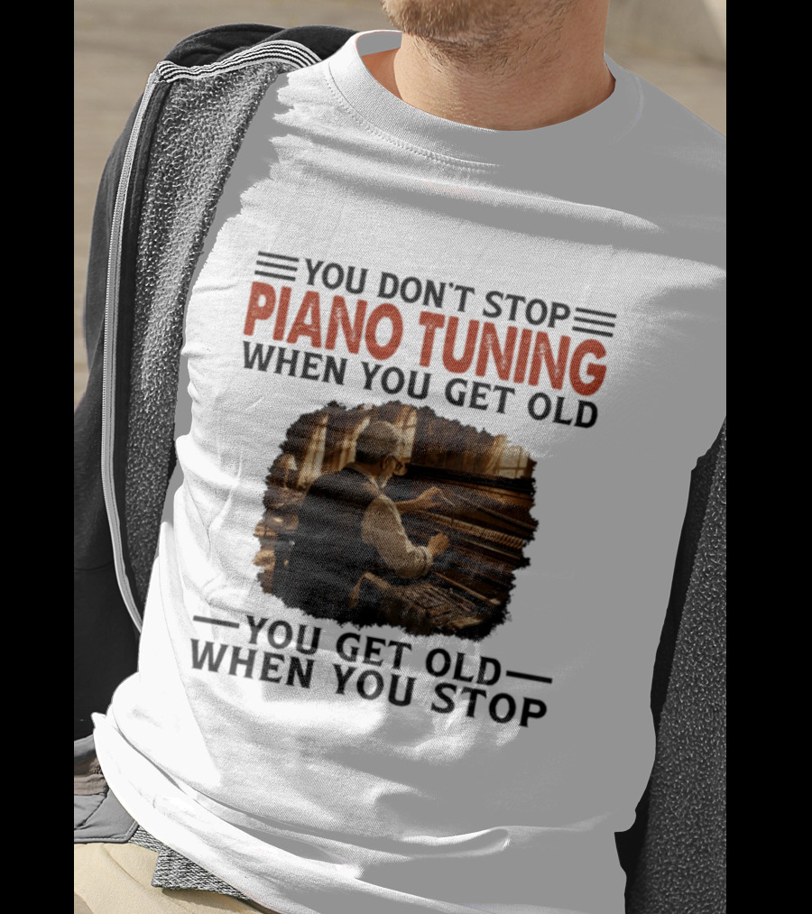 You Don't Stop Piano Tuning When You Get Old You Get Old When You Stop T-Shirt