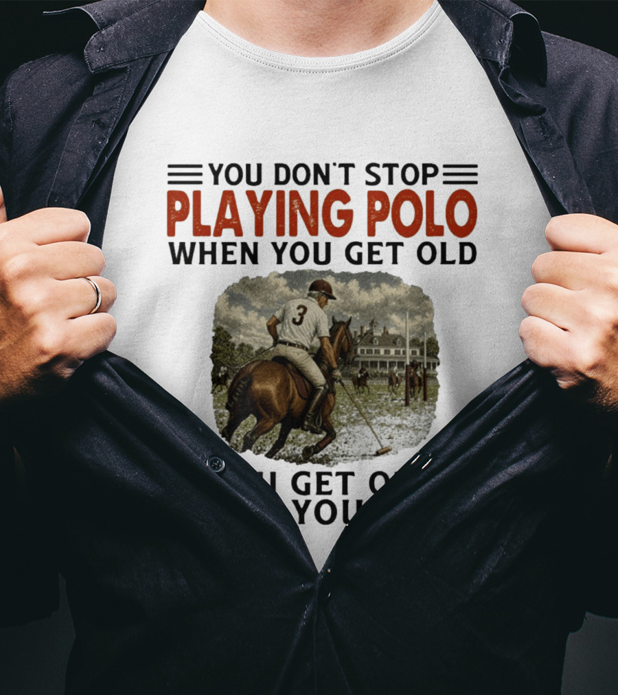 You Don't Stop Playing Polo When You Get Old Equestrian Sports Motivation T-Shirt