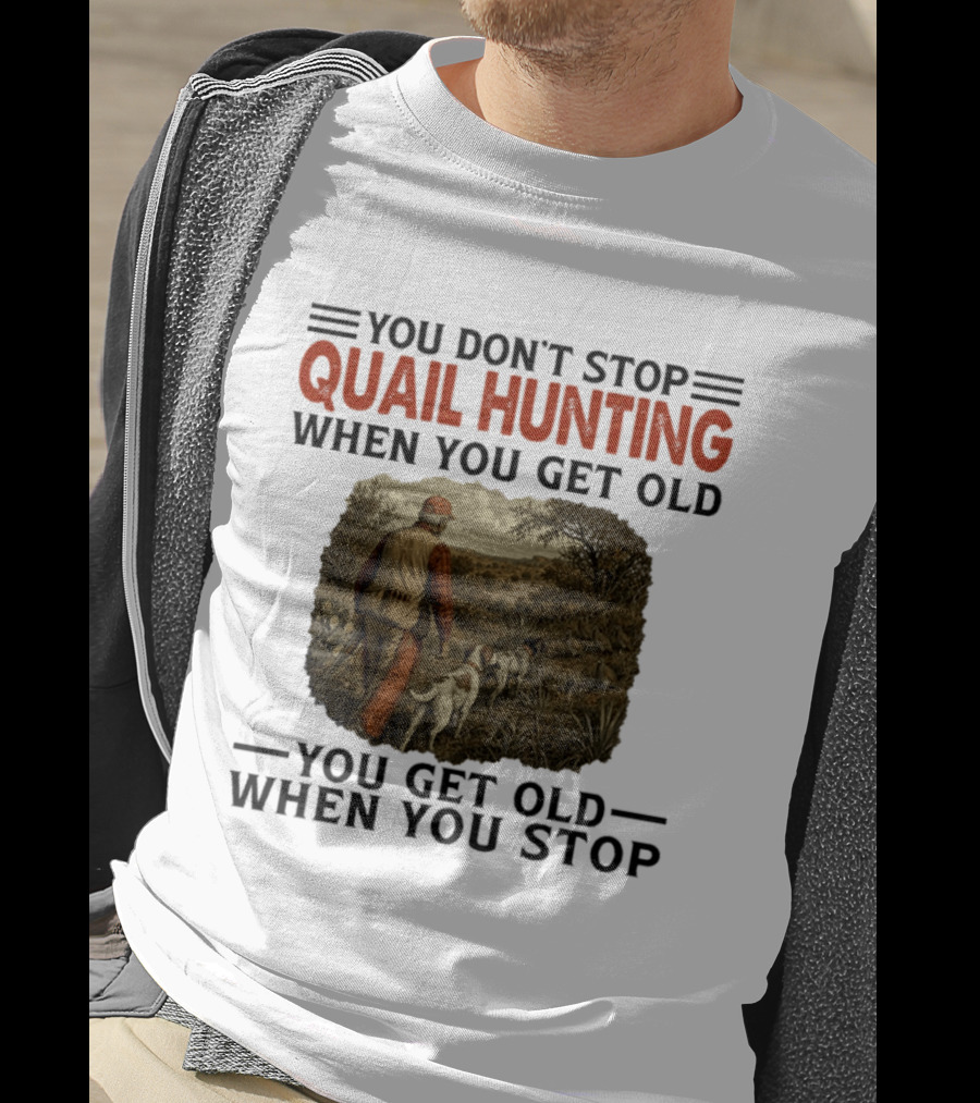 You Don't Stop Quail Hunting When You Get Old You Get Old When You Stop Hunter And Dogs In Field T-Shirt
