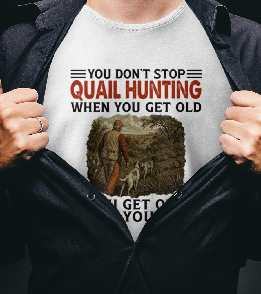 You Don't Stop Quail Hunting When You Get Old You Get Old When You Stop Hunter And Dogs In Field T-Shirt