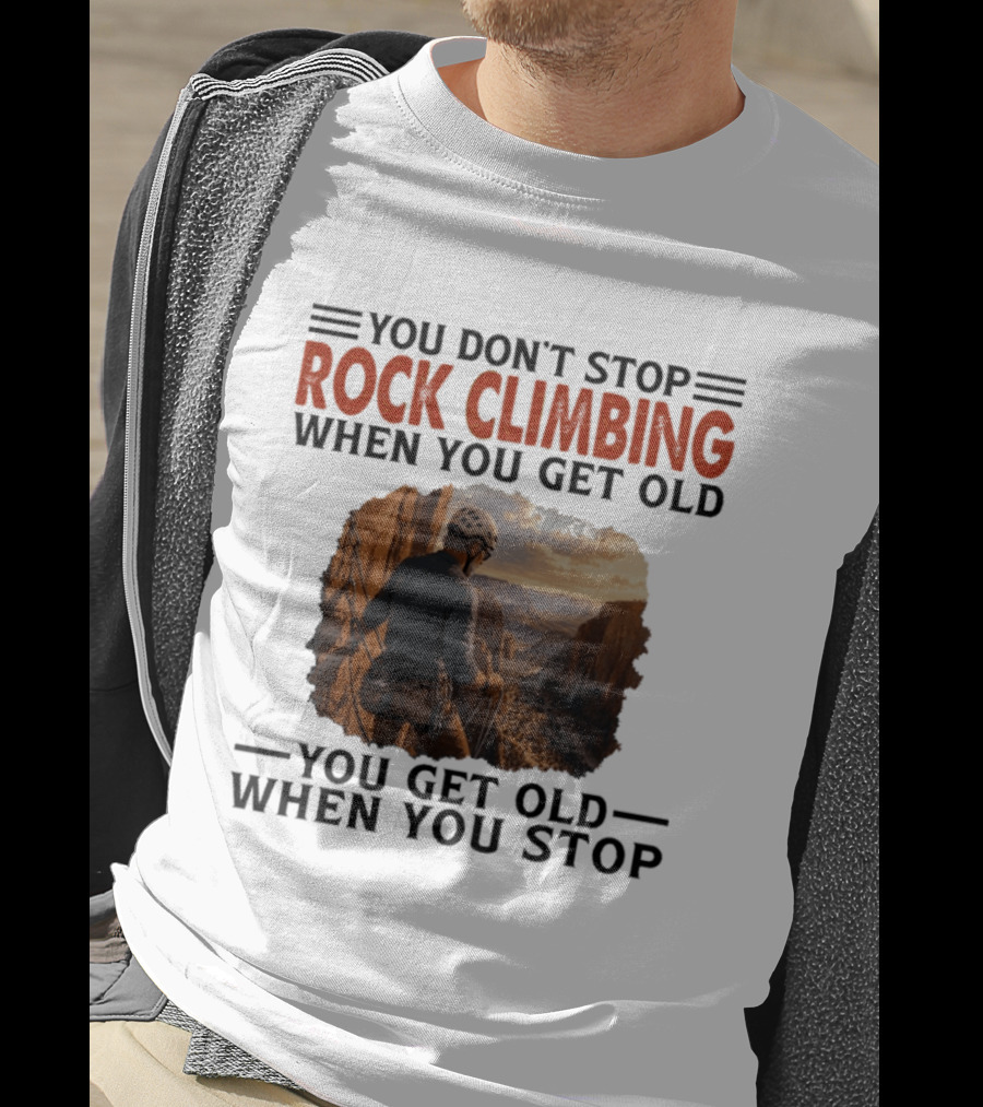 You Don't Stop Rock Climbing When You Get Old Adventurous Spirit In Nature's Majesty T-Shirt