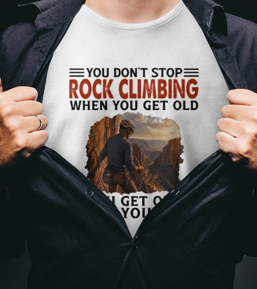 You Don't Stop Rock Climbing When You Get Old Adventurous Spirit In Nature's Majesty T-Shirt