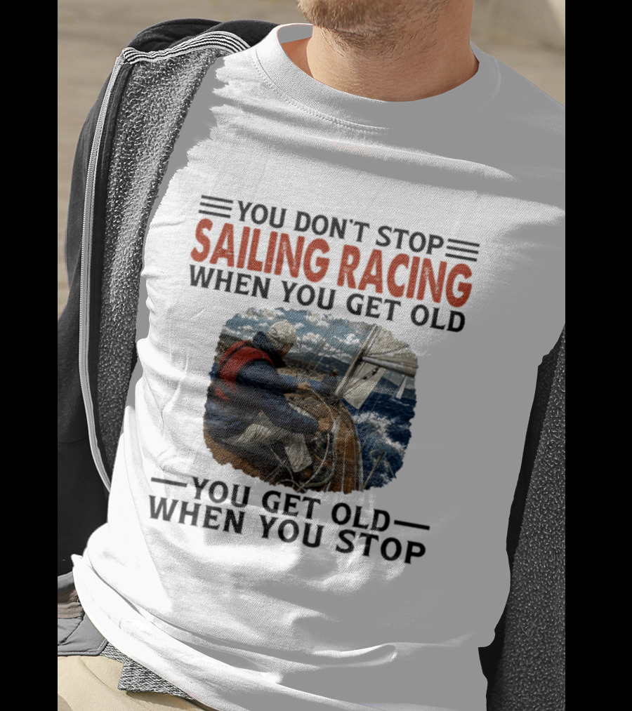 You Don't Stop Sailing Racing Motivational Aging Wisdom T-Shirt
