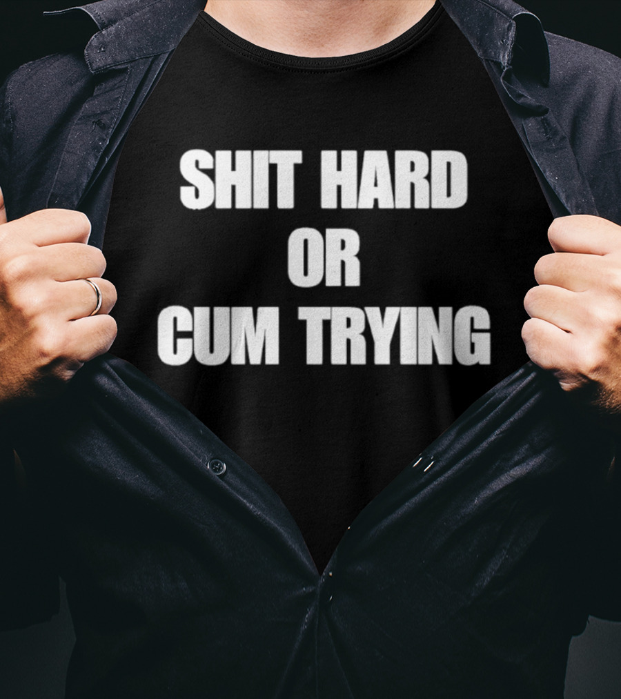 Shit Hard Or Cum Trying T-Shirt