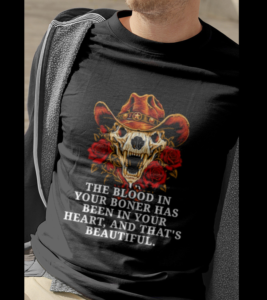 The Blood In Your Boner Has Been In Your Heart And That's Beautiful Skull Roses Cowboy Hat T-Shirt