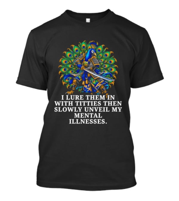 I Lure Them In With Titties Then Slowly Unveil My Mental Illnesses Peacock T-Shirt