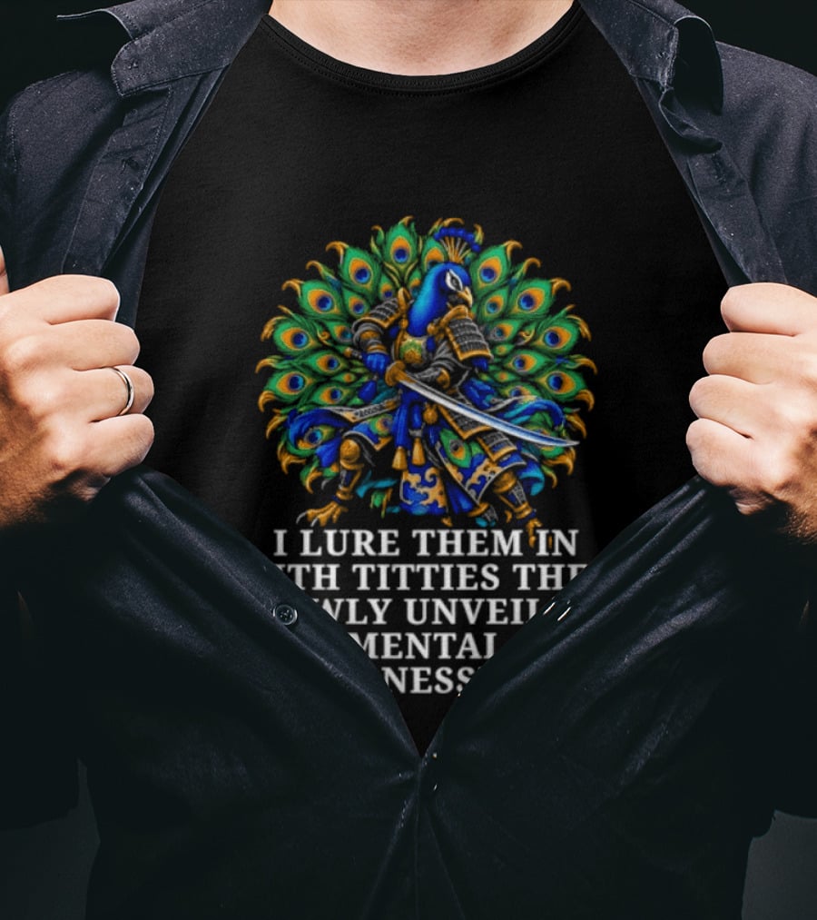 I Lure Them In With Titties Then Slowly Unveil My Mental Illnesses Peacock T-Shirt