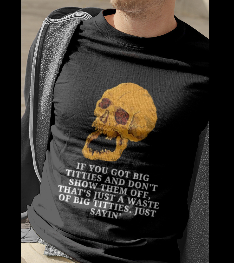 If You Got Big Titties And Don't Show Them Off That's Just A Waste Skull Just Sayin T-Shirt