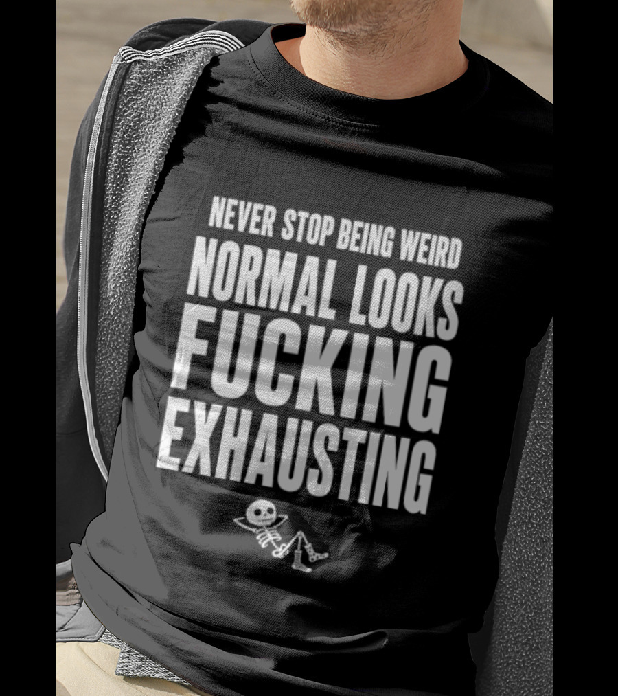 Never Stop Being Weird Normal Looks Fucking Exhausting Skeleton Relaxing T-Shirt