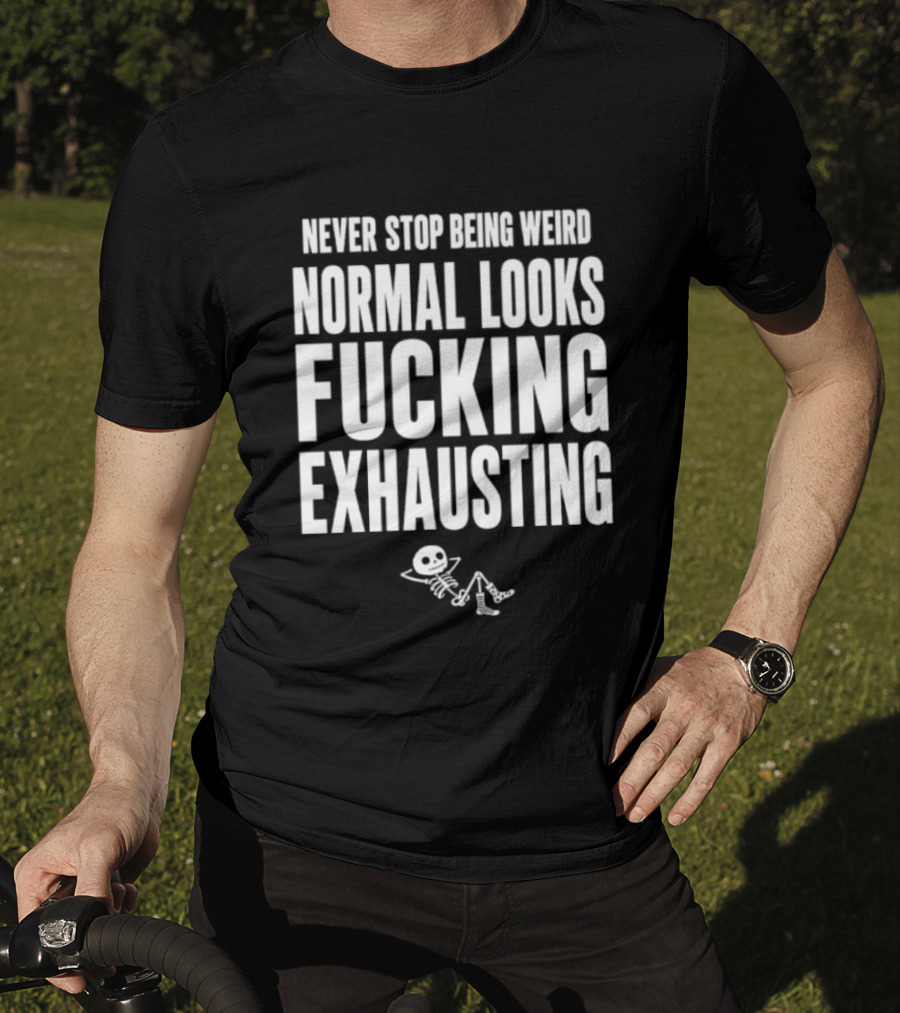 Never Stop Being Weird Normal Looks Fucking Exhausting Skeleton Relaxing T-Shirt