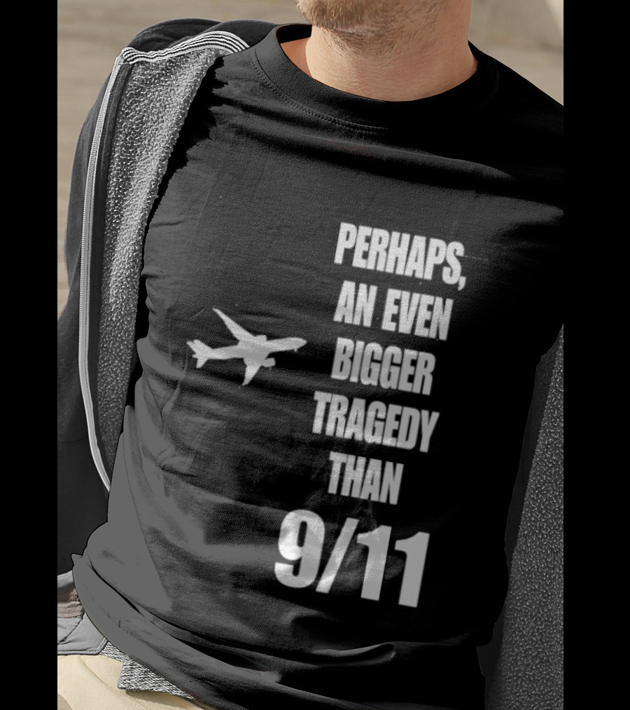 Perhaps An Even Bigger Tragedy Than 9 11 Event T-Shirt