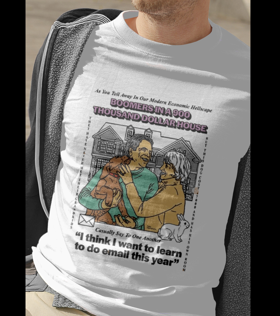 Boomers In A 900 Thousand Dollar House Modern Economic Hellscape Satire I Think I Want To Learn To Do Email This Year T-Shirt