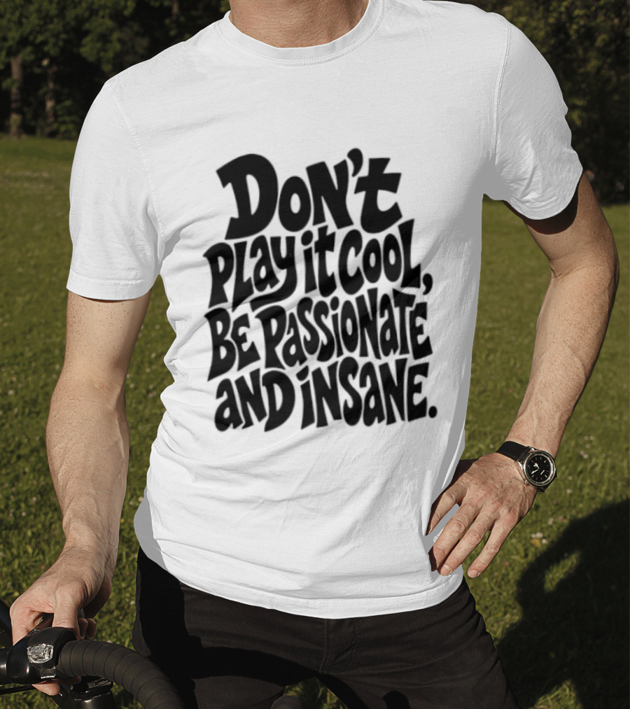 Don't Play It Cool Be Passionate And Insane Motivational T-Shirt