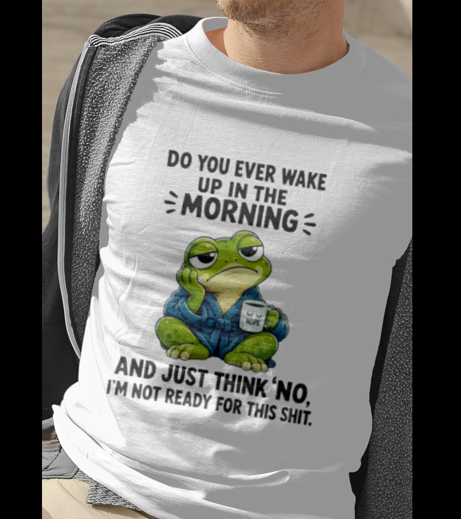 Frog Nope Do You Ever Wake Up In The Morning And Just Think No I Am Not Ready For This Shit T-Shirt