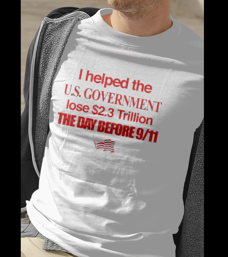 I Helped The U.S. Government Lose $2.3 Trillion The Day Before 9/11 T-Shirt