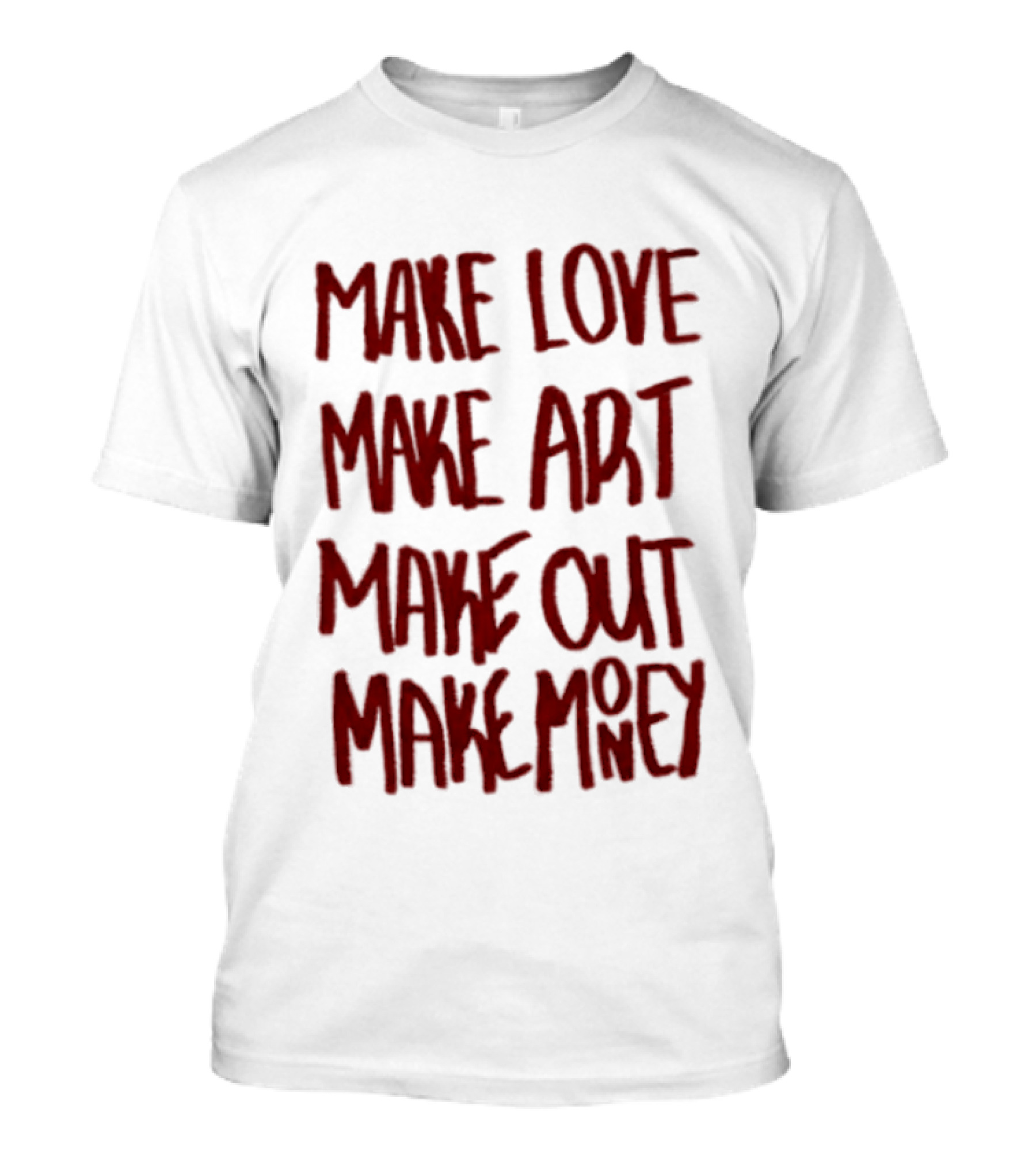 Make Love Make Art Make Out Make Money T-Shirt