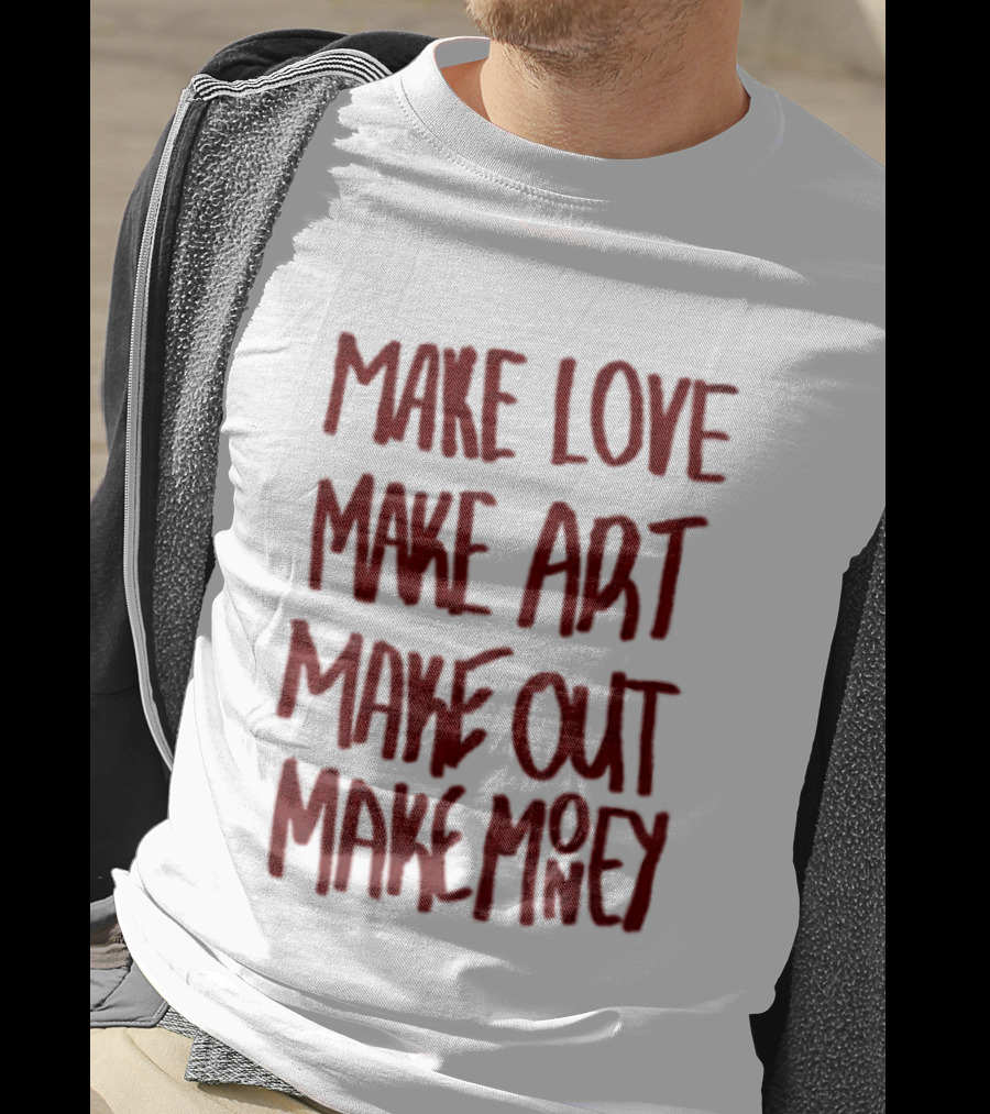 Make Love Make Art Make Out Make Money T-Shirt