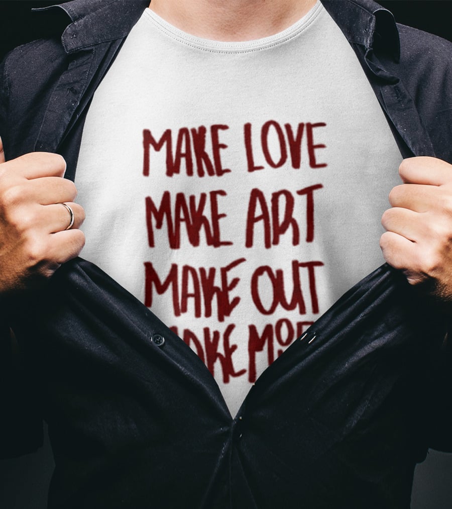 Make Love Make Art Make Out Make Money T-Shirt