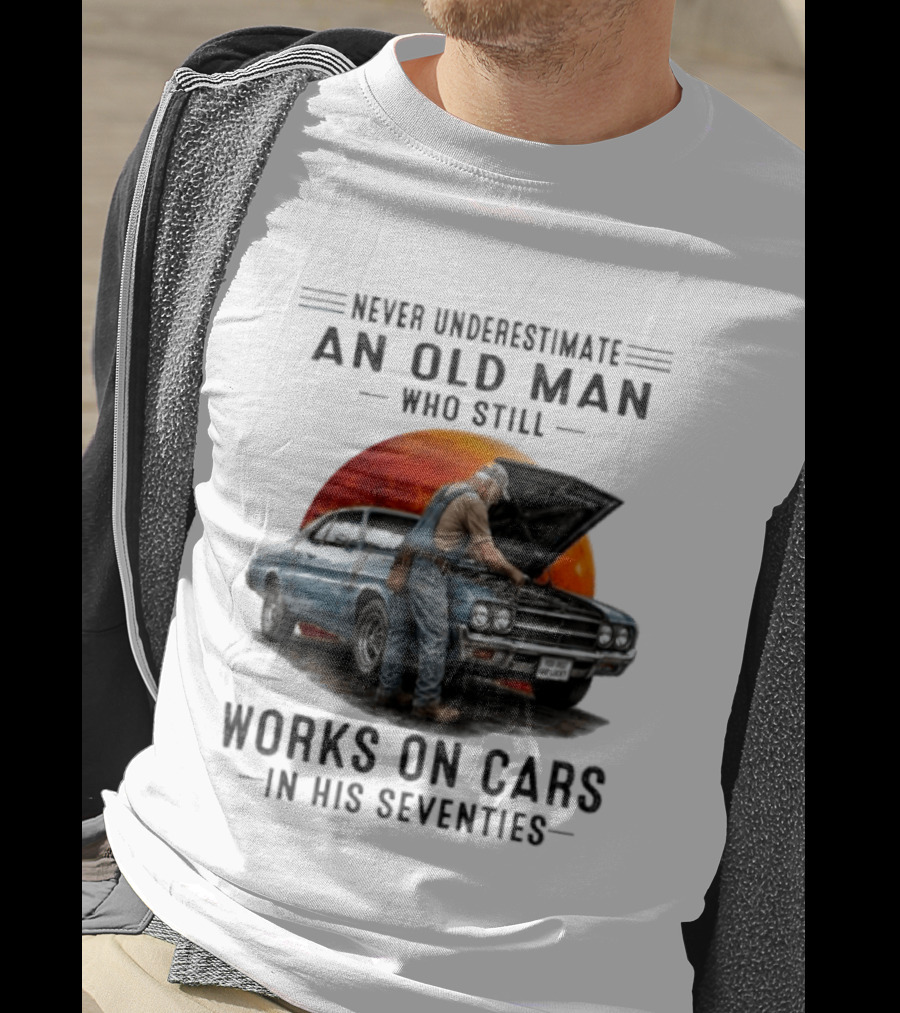 Never Underestimate An Old Man Who Still Works On Cars In His Seventies Classic Car T-Shirt