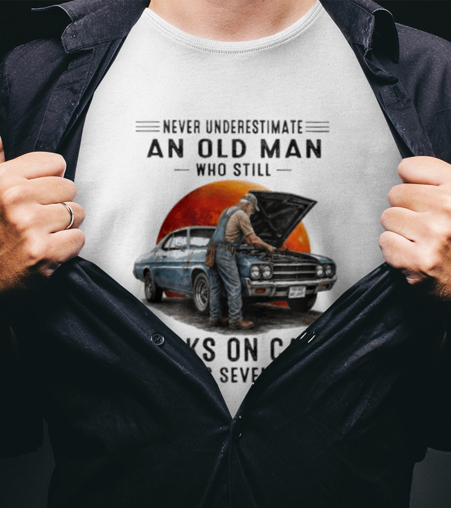 Never Underestimate An Old Man Who Still Works On Cars In His Seventies Classic Car T-Shirt